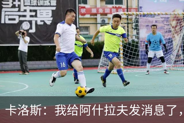 卡洛斯：我给阿什拉夫发消息了，让他踢巴西的时候别那么卖力